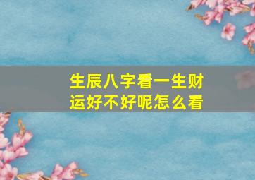 生辰八字看一生财运好不好呢怎么看