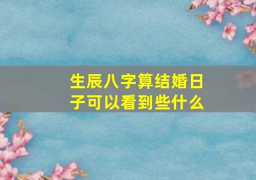 生辰八字算结婚日子可以看到些什么