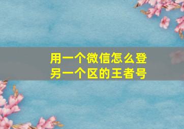 用一个微信怎么登另一个区的王者号