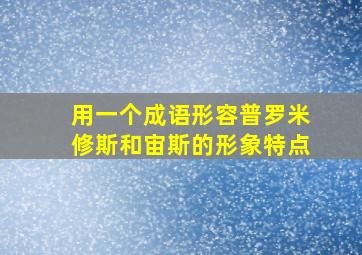 用一个成语形容普罗米修斯和宙斯的形象特点