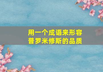 用一个成语来形容普罗米修斯的品质