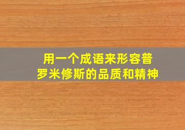 用一个成语来形容普罗米修斯的品质和精神