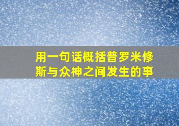 用一句话概括普罗米修斯与众神之间发生的事