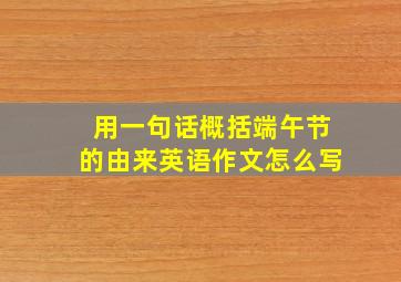 用一句话概括端午节的由来英语作文怎么写