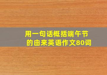 用一句话概括端午节的由来英语作文80词