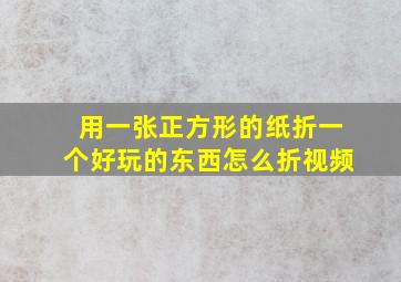 用一张正方形的纸折一个好玩的东西怎么折视频