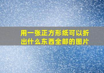 用一张正方形纸可以折出什么东西全部的图片