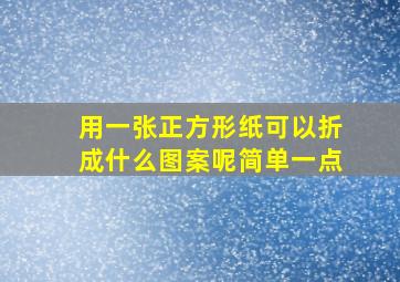 用一张正方形纸可以折成什么图案呢简单一点