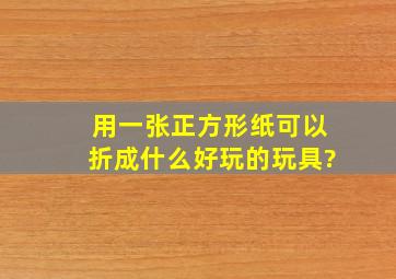 用一张正方形纸可以折成什么好玩的玩具?