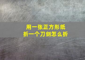 用一张正方形纸折一个刀剑怎么折