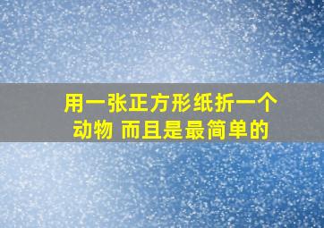 用一张正方形纸折一个动物 而且是最简单的