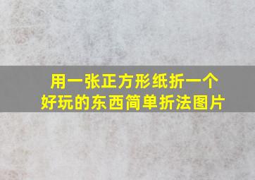 用一张正方形纸折一个好玩的东西简单折法图片