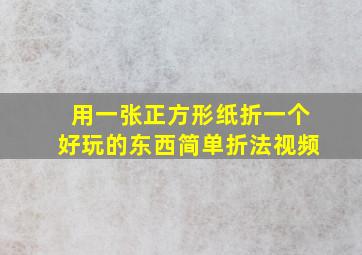 用一张正方形纸折一个好玩的东西简单折法视频