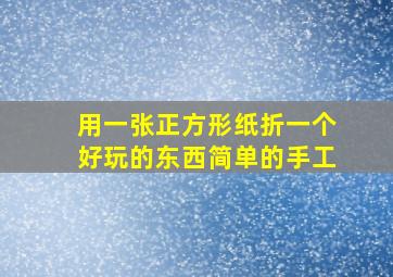 用一张正方形纸折一个好玩的东西简单的手工