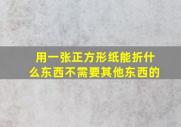 用一张正方形纸能折什么东西不需要其他东西的