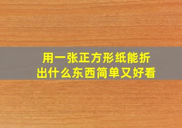 用一张正方形纸能折出什么东西简单又好看