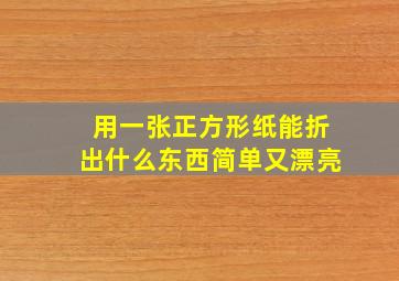 用一张正方形纸能折出什么东西简单又漂亮