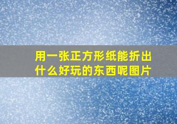 用一张正方形纸能折出什么好玩的东西呢图片