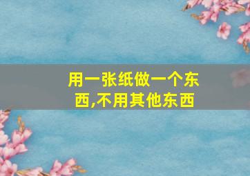 用一张纸做一个东西,不用其他东西