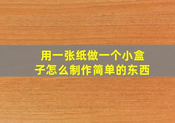 用一张纸做一个小盒子怎么制作简单的东西