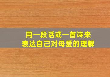 用一段话或一首诗来表达自己对母爱的理解