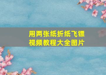 用两张纸折纸飞镖视频教程大全图片