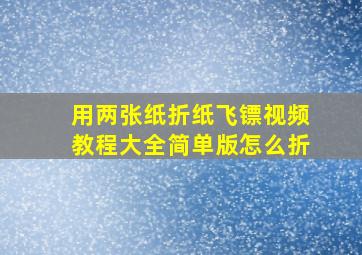 用两张纸折纸飞镖视频教程大全简单版怎么折