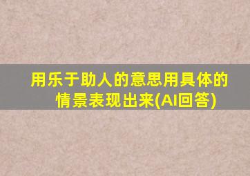 用乐于助人的意思用具体的情景表现出来(AI回答)