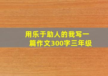 用乐于助人的我写一篇作文300字三年级