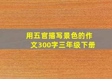 用五官描写景色的作文300字三年级下册