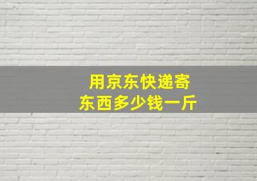 用京东快递寄东西多少钱一斤