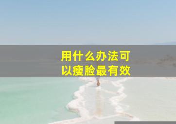 用什么办法可以瘦脸最有效