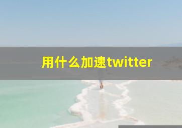 用什么加速twitter