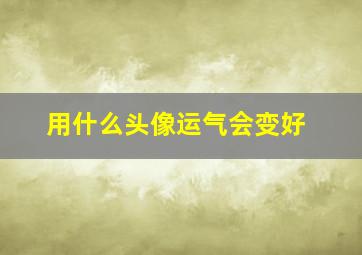 用什么头像运气会变好