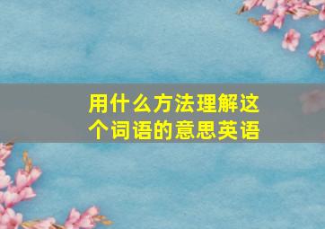 用什么方法理解这个词语的意思英语