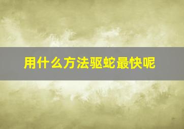 用什么方法驱蛇最快呢