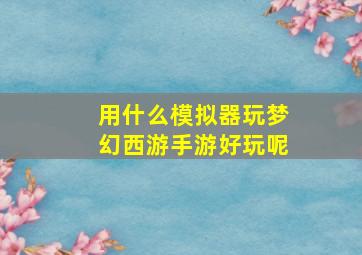 用什么模拟器玩梦幻西游手游好玩呢