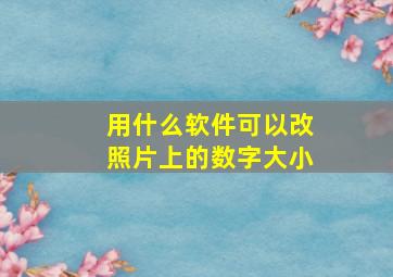 用什么软件可以改照片上的数字大小