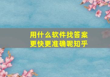 用什么软件找答案更快更准确呢知乎