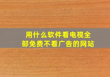 用什么软件看电视全部免费不看广告的网站