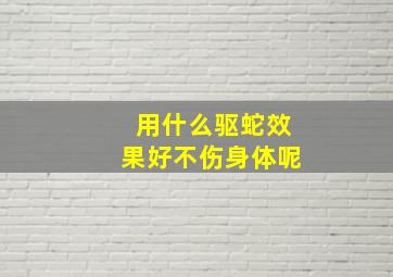 用什么驱蛇效果好不伤身体呢