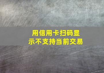 用信用卡扫码显示不支持当前交易