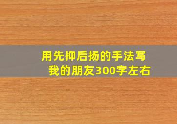 用先抑后扬的手法写我的朋友300字左右