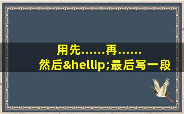 用先......再......然后…最后写一段话200字作文