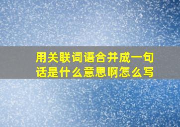 用关联词语合并成一句话是什么意思啊怎么写