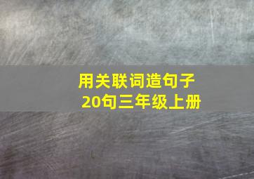 用关联词造句子20句三年级上册