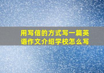 用写信的方式写一篇英语作文介绍学校怎么写