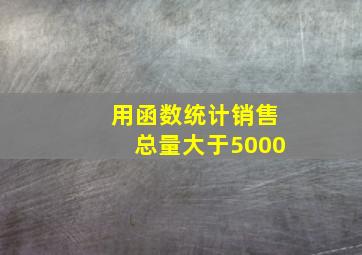 用函数统计销售总量大于5000