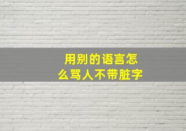 用别的语言怎么骂人不带脏字