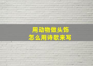 用动物做头饰怎么用诗歌来写